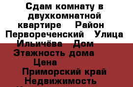 Сдам комнату в двухкомнатной квартире  › Район ­ Первореченский › Улица ­ Ильичёва › Дом ­ 24 › Этажность дома ­ 5 › Цена ­ 15 000 - Приморский край Недвижимость » Квартиры аренда   